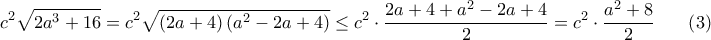 \displaystyle{c^2\sqrt{2a^3+16}=c^2\sqrt{\left(2a+4\right)\left(a^2-2a+4\right)}\leq c^2\cdot\dfrac{2a+4+a^2-2a+4}{2}=c^2\cdot\dfrac{a^2+8}{2}\;\;\;\;\;\;\left(3\right)}