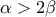 \displaystyle{\alpha>2\beta }
