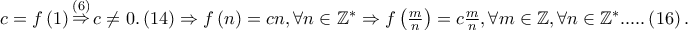 c = f\left( 1 \right)\mathop  \Rightarrow \limits^{\left( 6 \right)} c \ne 0.\left( {14} \right) \Rightarrow f\left( n \right) = cn,\forall n \in \mathbb{Z}^ *   \Rightarrow f\left( {\frac{m} 
{n}} \right) = c\frac{m} 
{n},\forall m \in \mathbb{Z},\forall n \in \mathbb{Z}^ *  .....\left( {16} \right).