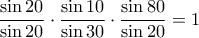  \displaystyle \frac{\sin 20}{\sin 20}\cdot \frac{\sin 10}{\sin 30}\cdot \frac{\sin 80}{\sin 20}=1