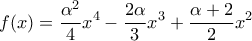 \displaystyle{ 
f(x) = \frac{{{\rm{ }}\alpha ^2 }}{4}x^4  - \frac{{{\rm{ 2}}\alpha }}{3}x^3  + \frac{{{\rm{ }}\alpha  + 2}}{2}x^2  
}