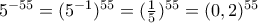 5^{-55}=(5^{-1})^{55}= (\frac{1}{5})^{55}=(0,2)^{55} \\
\\ 5^{-55}=(5^{-1})^{55}= (\frac{1}{5})^{55}=(0,2)^{55} \\
\\