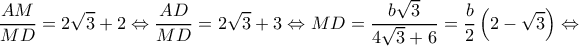 \displaystyle \frac{{AM}}{{MD}} = 2\sqrt 3  + 2 \Leftrightarrow \frac{{AD}}{{MD}} = 2\sqrt 3  + 3 \Leftrightarrow MD = \frac{{b\sqrt 3 }}{{4\sqrt 3  + 6}} = \frac{b}{2}\left( {2 - \sqrt 3 } \right) \Leftrightarrow 