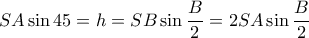 SA \sin 45 = h= SB\sin \dfrac {B}{2} = 2SA \sin \dfrac {B}{2}