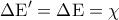 \displaystyle{ 
\Delta {\rm E}' = \Delta {\rm E} = \chi  
}