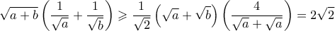 \displaystyle \sqrt{a+b}\left(\frac{1}{\sqrt{a}} +\frac{1}{\sqrt{b}}\right)\geqslant \frac{1}{\sqrt{2}}\left(\sqrt{a}+\sqrt{b} \right)\left(\frac{4}{\sqrt{a}+\sqrt{a}} \right)=2\sqrt{2}
