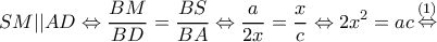 \displaystyle SM||AD \Leftrightarrow \frac{{BM}}{{BD}} = \frac{{BS}}{{BA}} \Leftrightarrow \frac{a}{{2x}} = \frac{x}{c} \Leftrightarrow 2{x^2} = ac\mathop  \Leftrightarrow \limits^{(1)} 