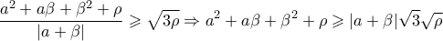 \displaystyle{\displaystyle  
\frac{{a^2  + a\beta  + \beta ^2  + \rho }} 
{{|a + \beta |}} \geqslant \sqrt {3\rho }  \Rightarrow a^2  + a\beta  + \beta ^2  + \rho  \geqslant |a + \beta |\sqrt 3 \sqrt \rho   
}