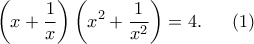 \displaystyle{\left(x+\frac{1}{x} \right)\left(x^2 +\frac{1}{x^2} \right)=4.}\,\,\,\,\,\,\,\,\,\,(1)