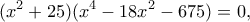 \displaystyle ({x^2} + 25)({x^4} - 18{x^2} - 675) = 0,
