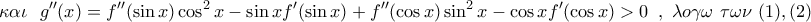 \displaystyle{ 
\kappa \alpha \iota \,\,\,\,g{''} (x) = f{''} (\sin x)\cos ^2 x - \sin xf{'} (\sin x) + f{''} (\cos x)\sin ^2 x - \cos xf{'} (\cos x) > 0\,\,\,,\,\,\lambda o\gamma \omega \,\,\tau \omega \nu \,\,(1),(2)}