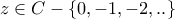 \displaystyle{z \in C - \left\{ {0, - 1, - 2,..} \right\}}