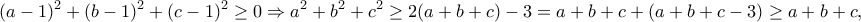 \displaystyle{(a-1)^2+(b-1)^2+(c-1)^2\geq 0 \Rightarrow a^2+b^2+c^2\geq 2(a+b+c)-3=a+b+c+(a+b+c-3)\geq a+b+c,}