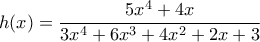 \displaystyle {h(x)=\frac{5x^4+4x}{3x^4+6x^3+4x^2+2x+3}} \displaystyle {h(x)=\frac{5x^4+4x}{3x^4+6x^3+4x^2+2x+3}}