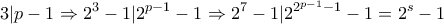 \displaystyle {3|p-1 \Rightarrow 2^3-1 |2^{p-1}-1 \Rightarrow 2^7-1 |2^{2^{p-1}-1}-1=2^s-1} \displaystyle {3|p-1 \Rightarrow 2^3-1 |2^{p-1}-1 \Rightarrow 2^7-1 |2^{2^{p-1}-1}-1=2^s-1}