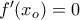   f' (x_o)=0 