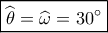 \displaystyle \boxed{\widehat {{\theta _{}}} = \widehat {{\omega _{}}} = 30^\circ }