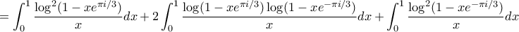 \displaystyle =\int_{0}^{1}\frac{\log^{2}(1-xe^{\pi i/3})}{x}dx+2\int_{0}^{1}\frac{\log(1-xe^{\pi i/3})\log(1-xe^{-\pi i/3})}{x}dx
\displaystyle +\int_{0}^{1}\frac{\log^{2}(1-xe^{-\pi i/3})}{x}dx} \displaystyle =\int_{0}^{1}\frac{\log^{2}(1-xe^{\pi i/3})}{x}dx+2\int_{0}^{1}\frac{\log(1-xe^{\pi i/3})\log(1-xe^{-\pi i/3})}{x}dx
\displaystyle +\int_{0}^{1}\frac{\log^{2}(1-xe^{-\pi i/3})}{x}dx}