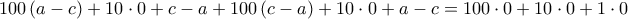 \displaystyle{100\left( a-c \right)+10\cdot 0+c-a+100\left( c-a \right)+10\cdot 0+a-c=100\cdot 0+10\cdot 0+1\cdot 0} \displaystyle{100\left( a-c \right)+10\cdot 0+c-a+100\left( c-a \right)+10\cdot 0+a-c=100\cdot 0+10\cdot 0+1\cdot 0}
