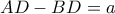AD - BD = a