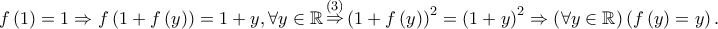 f\left( 1 \right) = 1 \Rightarrow f\left( {1 + f\left( y \right)} \right) = 1 + y,\forall y \in \mathbb{R}\mathop  \Rightarrow \limits^{\left( 3 \right)} \left( {1 + f\left( y \right)} \right)^2  = \left( {1 + y} \right)^2  \Rightarrow \left( {\forall y \in \mathbb{R}} \right)\left( {f\left( y \right) = y} \right).