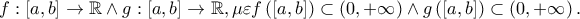 f:\left[ {a,b} \right] \to \mathbb{R} \wedge g:\left[ {a,b} \right] \to \mathbb{R},\mu \varepsilon f\left( {\left[ {a,b} \right]} \right) \subset \left( {0, + \infty } \right) \wedge g\left( {\left[ {a,b} \right]} \right) \subset \left( {0, + \infty } \right).