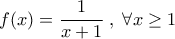 f(x)=\dfrac{1}{x+1}\;,\;\forall x\geq 1