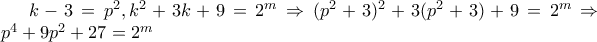 k-3=p^2,k^2+3k+9=2^m\Rightarrow (p^2+3)^2+3(p^2+3)+9=2^m\Rightarrow p^4+9p^2+27=2^m k-3=p^2,k^2+3k+9=2^m\Rightarrow (p^2+3)^2+3(p^2+3)+9=2^m\Rightarrow p^4+9p^2+27=2^m