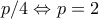p/4\Leftrightarrow p=2
