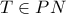 T \in PN