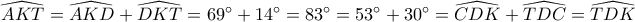 \widehat {AKT} = \widehat {AKD} + \widehat {DKT} = 69^\circ  + 14^\circ  = 83^\circ  = 53^\circ  + 30^\circ  = \widehat {CDK} + \widehat {TDC} = \widehat {TDK}