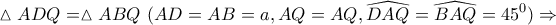 \displaystyle{ 
\vartriangle ADQ = \vartriangle ABQ\,\,(AD = AB = a,AQ = AQ,\widehat{DAQ} = \widehat{BAQ} = 45^0 ) \Rightarrow  
}