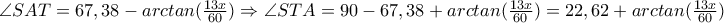 \angle SAT=67,38-arctan(\frac{13x}{60})\Rightarrow \angle STA=90-67,38+arctan(\frac{13x}{60})=22,62+arctan(\frac{13x}{60})
