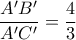 \dfrac{A'B'}{A'C'}=\dfrac{4}{3}