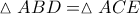 \displaystyle{ 
\vartriangle ABD = \vartriangle ACE 
}
