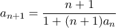 \displaystyle a_{n+1} = \frac{n+1}{1 + (n+1)a_n} \displaystyle a_{n+1} = \frac{n+1}{1 + (n+1)a_n}