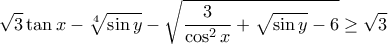 \displaystyle{ \sqrt{3} \tan x - \sqrt[4]{\sin y} - \sqrt{\dfrac{3}{\cos^2 x} +\sqrt{\sin y} - 6 } \geq \sqrt{3}}