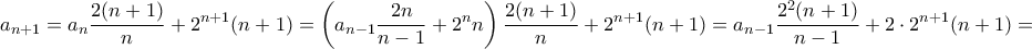 \displaystyle{a_{n+1}=a_{n}\frac{2(n+1)}{n}+2^{n+1}(n+1)=\left(a_{n-1}\frac{2n}{n-1}+2^{n}n\right)\frac{2(n+1)}{n}+2^{n+1}(n+1)=a_{n-1}\frac{2^2(n+1)}{n-1}+2\cdot2^{n+1}(n+1)=} \displaystyle{a_{n+1}=a_{n}\frac{2(n+1)}{n}+2^{n+1}(n+1)=\left(a_{n-1}\frac{2n}{n-1}+2^{n}n\right)\frac{2(n+1)}{n}+2^{n+1}(n+1)=a_{n-1}\frac{2^2(n+1)}{n-1}+2\cdot2^{n+1}(n+1)=}