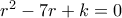 r^2-7r+k=0