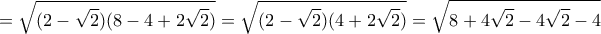 \displaystyle=\sqrt{(2-\sqrt{2})(8-4+2\sqrt{2})}=\sqrt{(2-\sqrt{2})(4+2\sqrt{2})}=\sqrt{8+4\sqrt{2}-4\sqrt{2}-4}