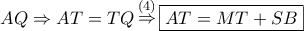 \displaystyle{ 
AQ \Rightarrow AT = TQ\mathop  \Rightarrow \limits^{\left( 4 \right)} \boxed{AT = MT + SB} 
}