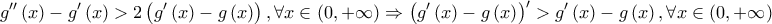 \displaystyle{ 
g''\left( x \right) - g'\left( x \right) > 2\left( {g'\left( x \right) - g\left( x \right)} \right),\forall x \in \left( {0, + \infty } \right) \Rightarrow \left( {g'\left( x \right) - g\left( x \right)} \right)^\prime   > g'\left( x \right) - g\left( x \right),\forall x \in \left( {0, + \infty } \right) 
}