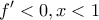 \displaystyle{f'<0,x<1}