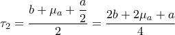 {\tau _2} = \dfrac{{b + {\mu _a} + \dfrac{a}{2}}}{2} = \dfrac{{2b + 2{\mu _a} + a}}{4}