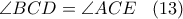 \angle BCD = \angle ACE\ \ \,(13) \angle BCD = \angle ACE\ \ \,(13)