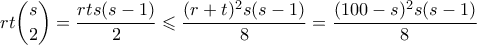 \displaystyle rt\binom{s}{2} = \frac{rts(s-1)}{2}\leqslant \frac{(r+t)^2s(s-1)}{8} = \frac{(100-s)^2s(s-1)}{8} \displaystyle rt\binom{s}{2} = \frac{rts(s-1)}{2}\leqslant \frac{(r+t)^2s(s-1)}{8} = \frac{(100-s)^2s(s-1)}{8}