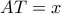AT = x
