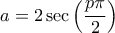 \displaystyle a = 2 \sec \left( \frac{p \pi}{2} \right)
