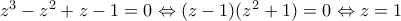 z^3-z^2+z-1=0\Leftrightarrow (z-1)(z^2+1)=0\Leftrightarrow z=1