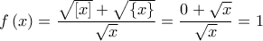 \displaystyle{f\left( x \right) = \frac{{\sqrt {\left[ x \right]}  + \sqrt {\left\{ x \right\}} }}{{\sqrt x }} = \frac{{0 + \sqrt x }}{{\sqrt x }} = 1}